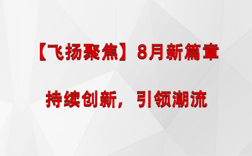 白碱滩【飞扬聚焦】8月新篇章 —— 持续创新，引领潮流