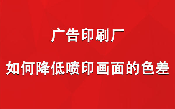 白碱滩广告印刷厂如何降低喷印画面的色差